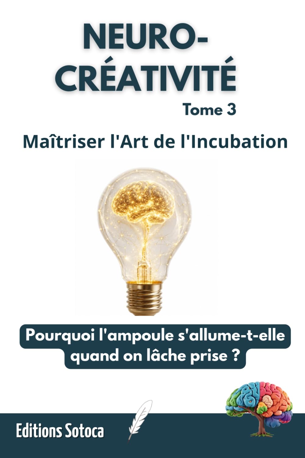 NEURO-CRÉATIVITÉ : Maîtriser l'Art de l'Incubation: Pourquoi l'ampoule s'allume-t-elle quand on lâche prise ? (Tome 3)