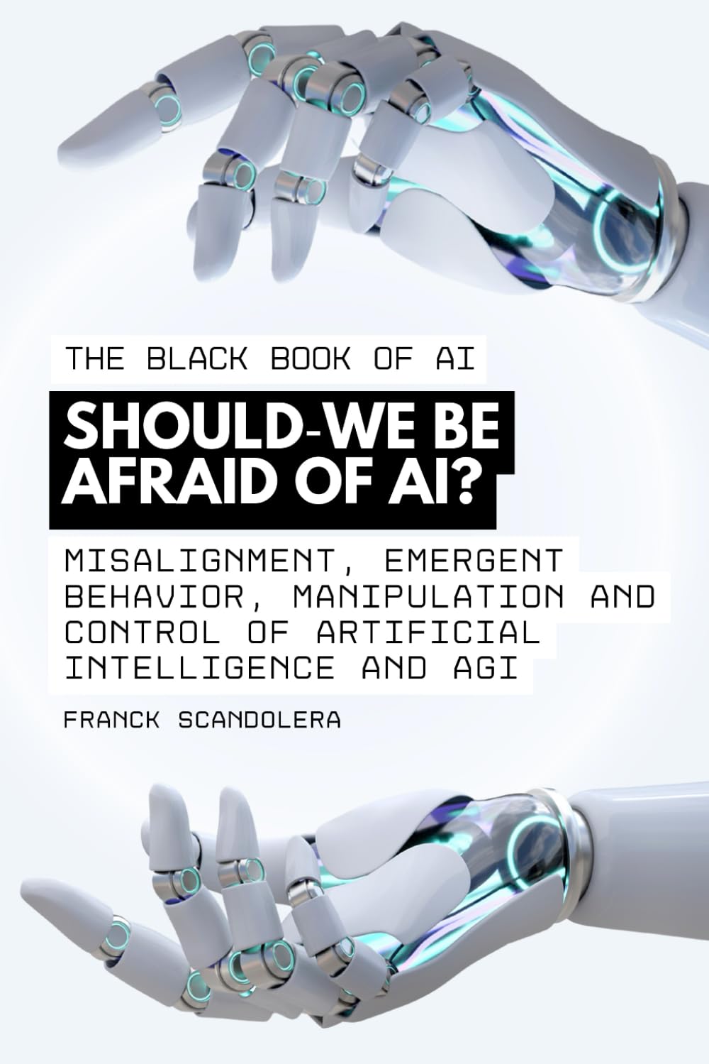 The Black Book of AI - Should we be afraid of AI?Are we in danger?: Misalignment, emergent behavior, manipulation and control of artificial intelligence and AGI