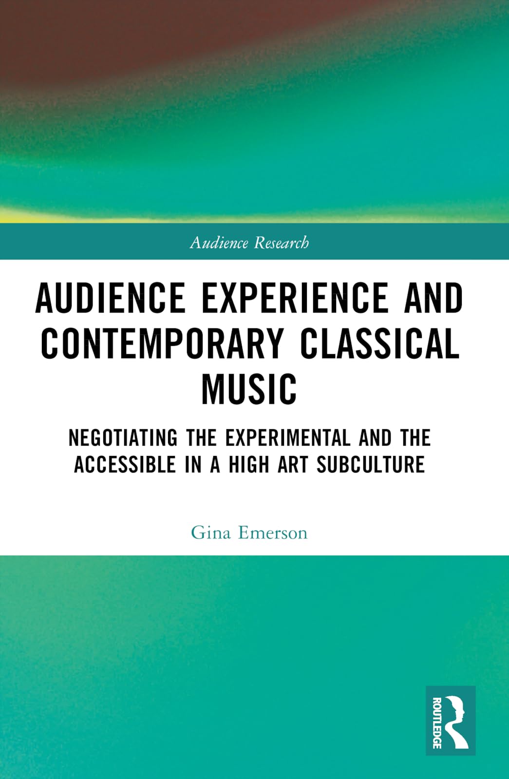 Audience Experience and Contemporary Classical Music: Negotiating the Experimental and the Accessible in a High Art Subculture (Audience Research)