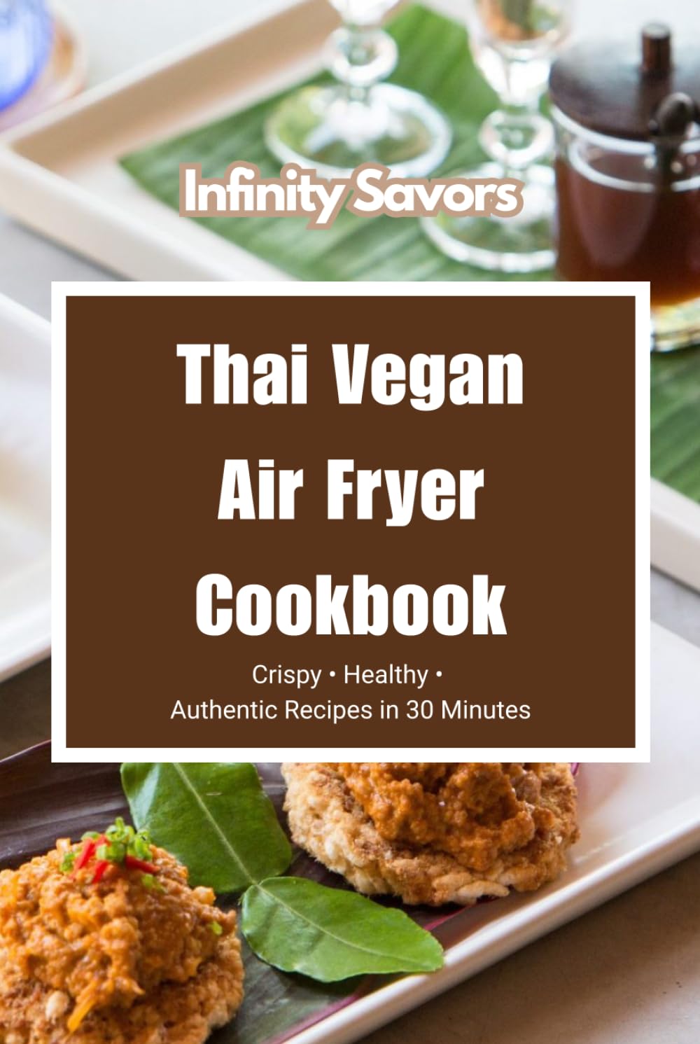 Thai Vegan Air Fryer Cookbook | Air Fryer Recipes Cookbook | Quick Vegan Meals: Crispy, Healthy & Easy Plant-Based Recipes with Authentic Thai Flavors in 30 Minutes
