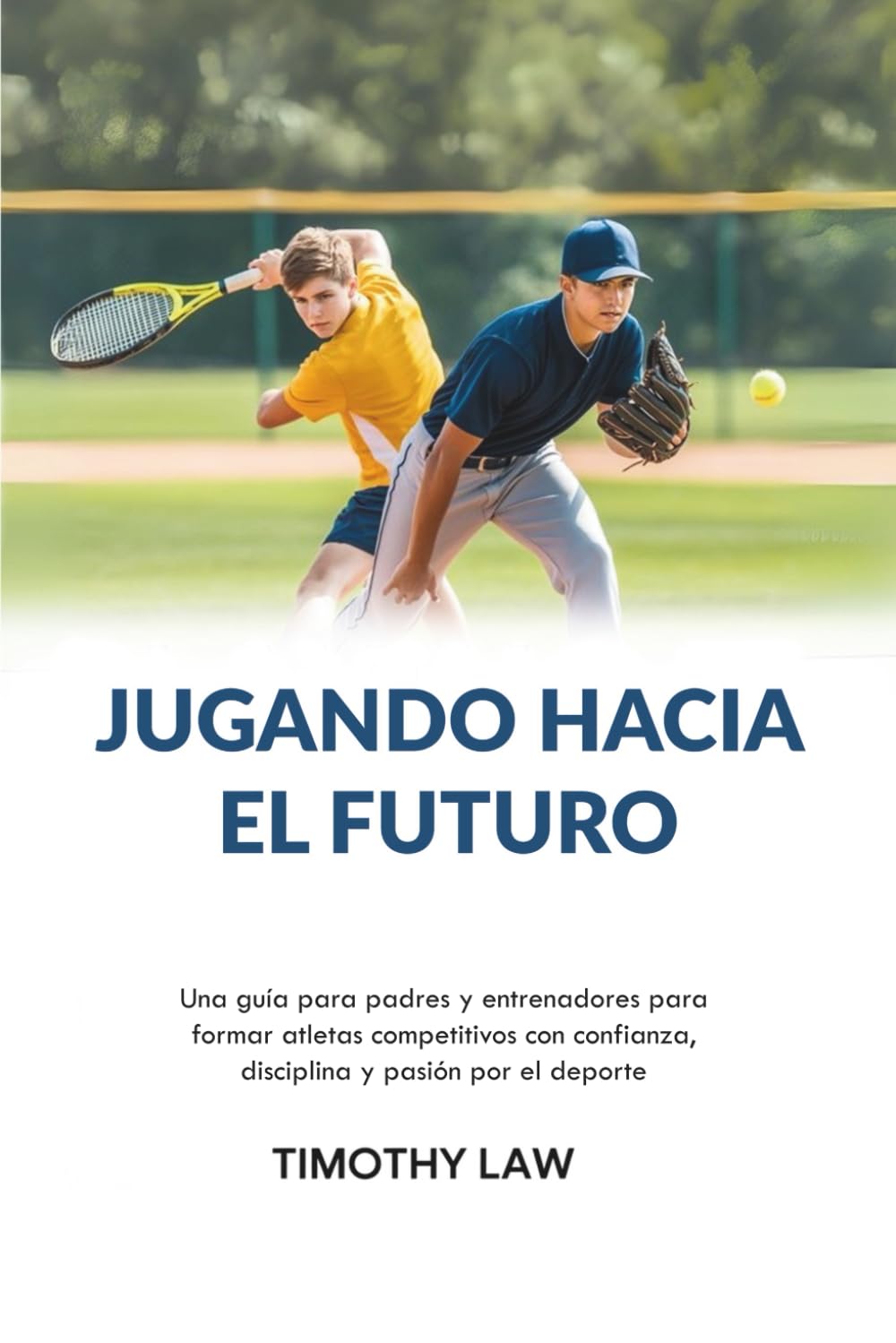 Jugando hacia el futuro: Una guía para padres y entrenadores para formar atletas competitivos con confianza, disciplina y pasión por el deporte