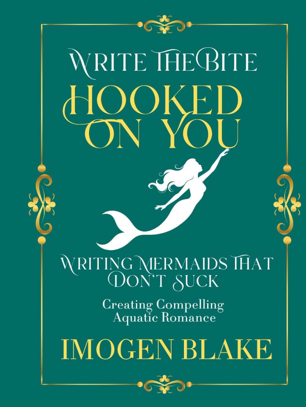 Hooked on You: Writing Mermaids That Don't Suck - Creating Compelling Aquatic Romance (Write the Bite)