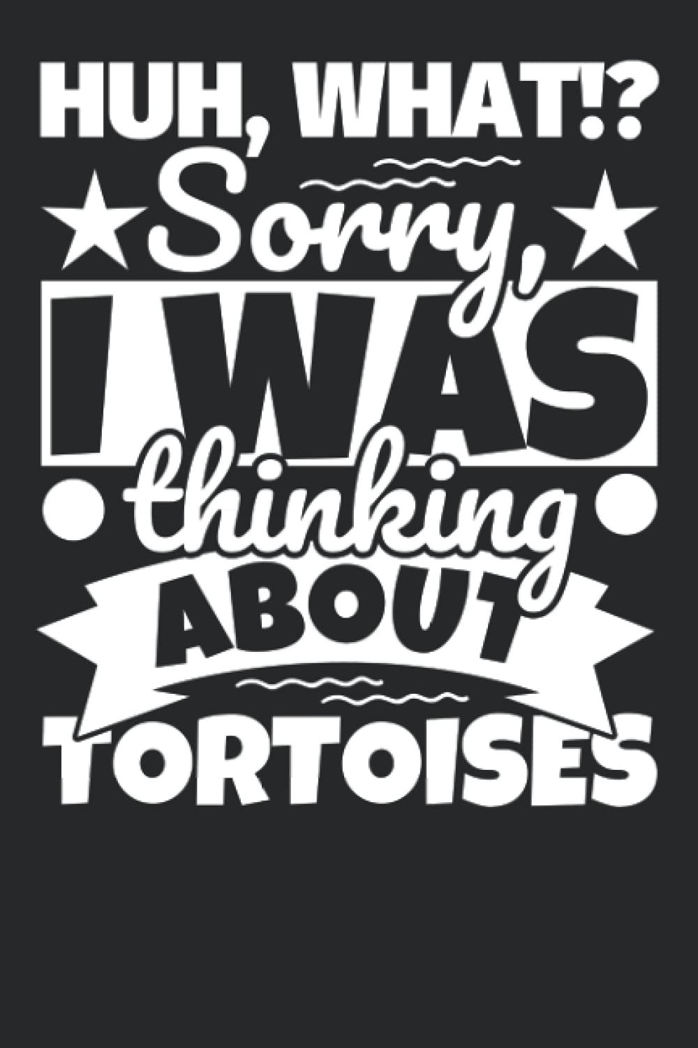 Notebook lined: Huh, What!? Sorry, I was thinking about Tortoises