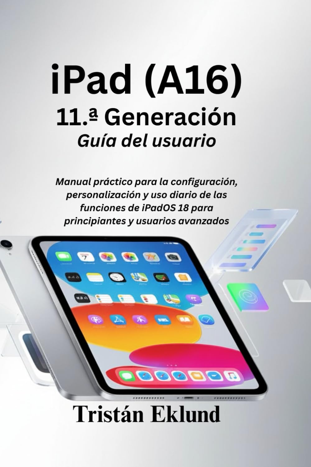 iPad (A16) 11.ª generación Guía del usuario: Manual práctico para la configuración, personalización y uso diario de las funciones de iPadOS 18 para principiantes y usuarios avanzados      Paperback – November 24, 2025