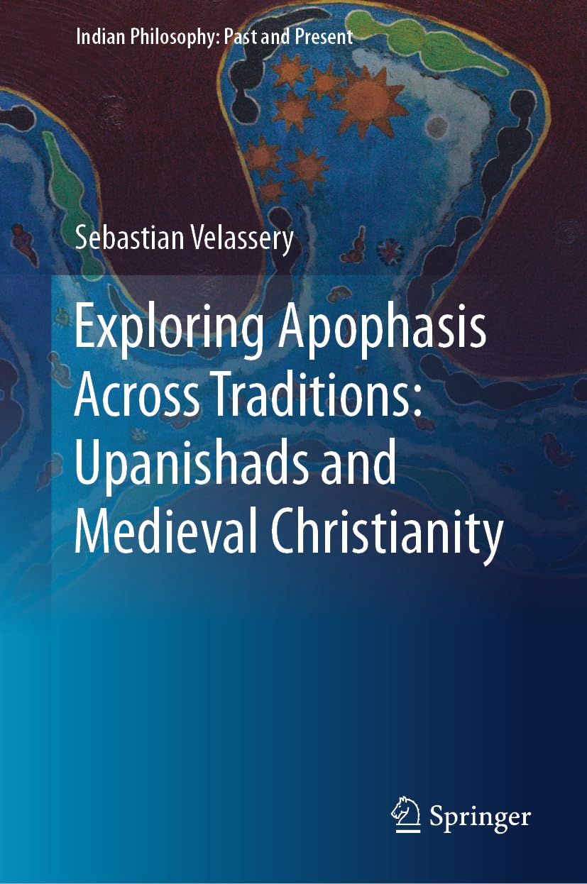 Exploring Apophasis Across Traditions: Upanishads and Medieval Christianity (Indian Philosophy: Past and Present)
