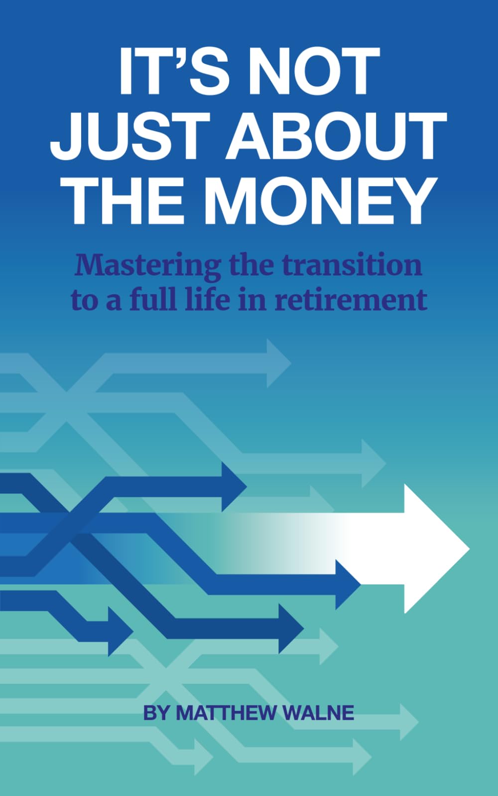It's Not Just About The Money: Mastering the transition to a full life in retirement