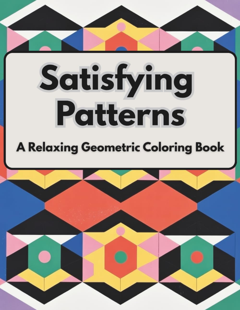 Satisfying Patterns: A Relaxing Geometric Coloring Book for Stress Relief and Mindful Focus