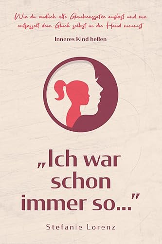 Inneres Kind heilen: ,,Ich war schon immer so…” - Wie du endlich alte Glaubenssätze auflöst und wie entfesselt dein Glück selbst in die Hand nimmst („Mein neues Ich“, Band 2)