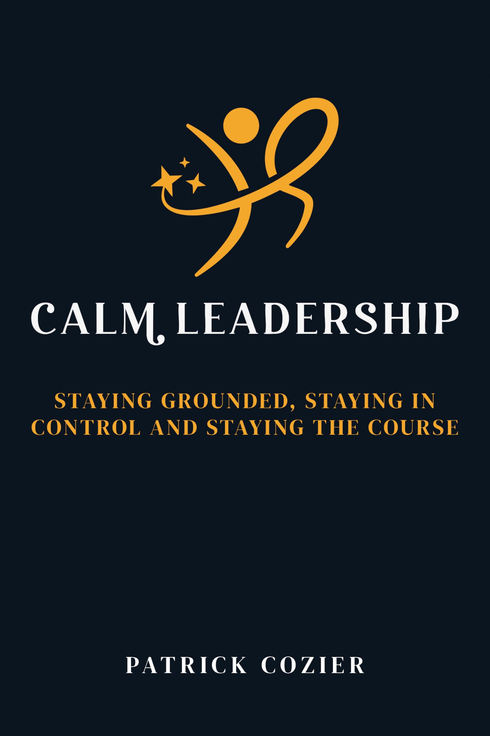 Calm Leadership: Staying grounded, staying in control and staying the course