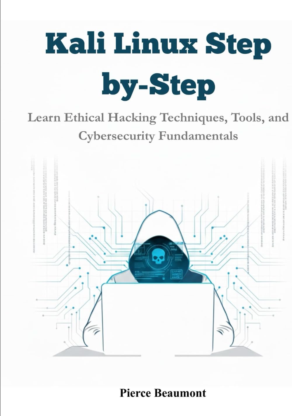 Kali Linux Step-by-Step: Learn Ethical Hacking Techniques, Tools, and Cybersecurity Fundamentals.