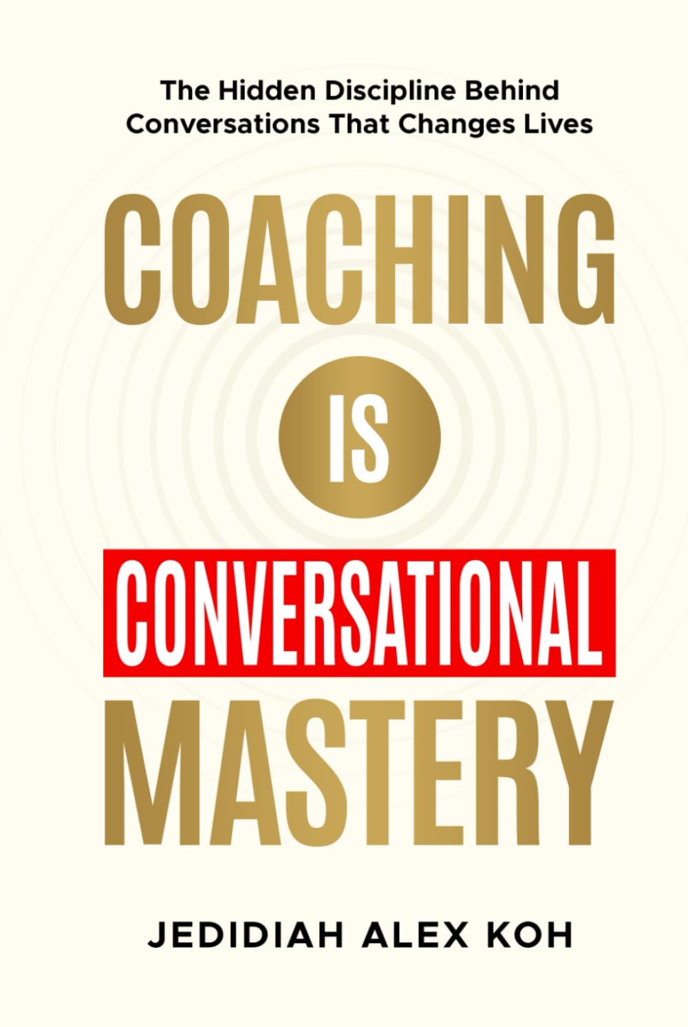 Coaching is Conversational Mastery: The Hidden Discipline Behind Conversations That Changes Lives
