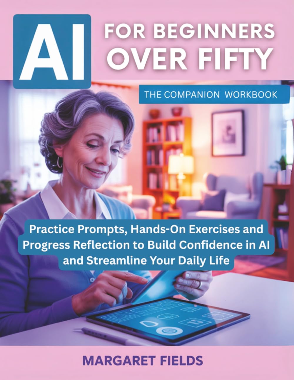 AI For Beginners Over Fifty: The Companion Workbook: Practice Prompts, Hands-On Exercises and Progress Reflection to Build Confidence in AI and ... Daily Life (Digital Daisies & Curious Bytes)