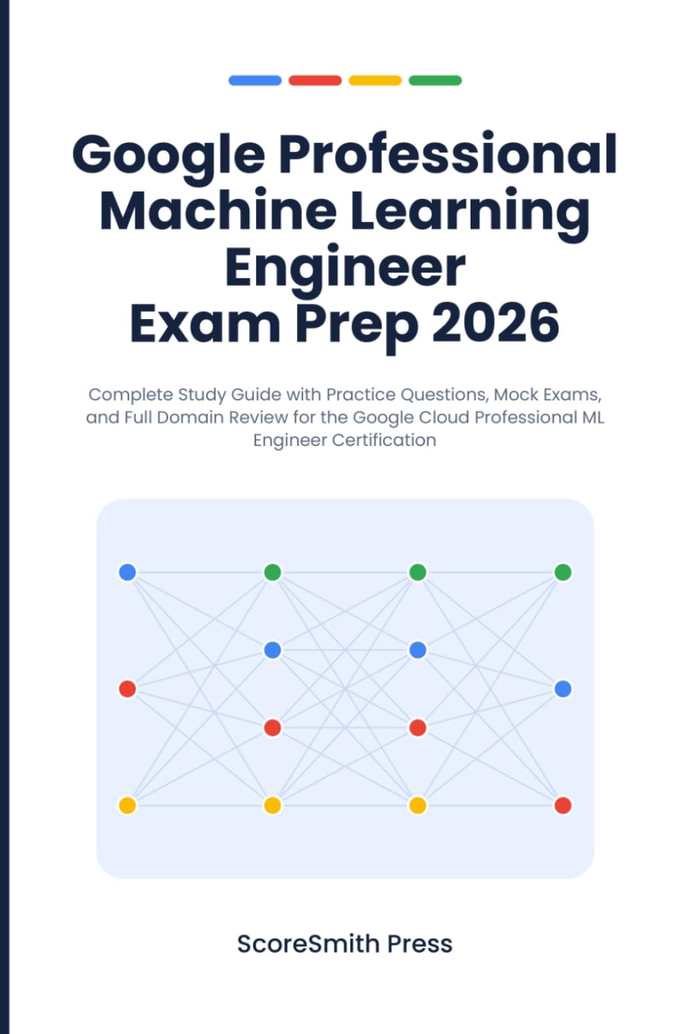 Google Professional Machine Learning Engineer Exam Prep 2026: Complete Study Guide with Practice Questions, Mock Exams, and Full Domain Review for the ... (Google Cloud Certification Exam Prep)