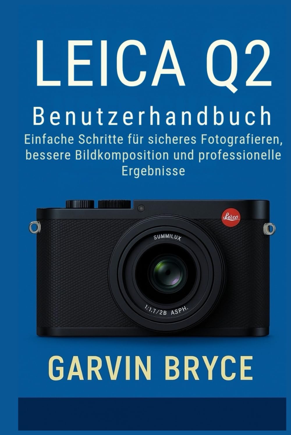 Leica Q2 Benutzerhandbuch: Einfache Schritte für sicheres Fotografieren, bessere Bildkomposition und professionelle Ergebnisse