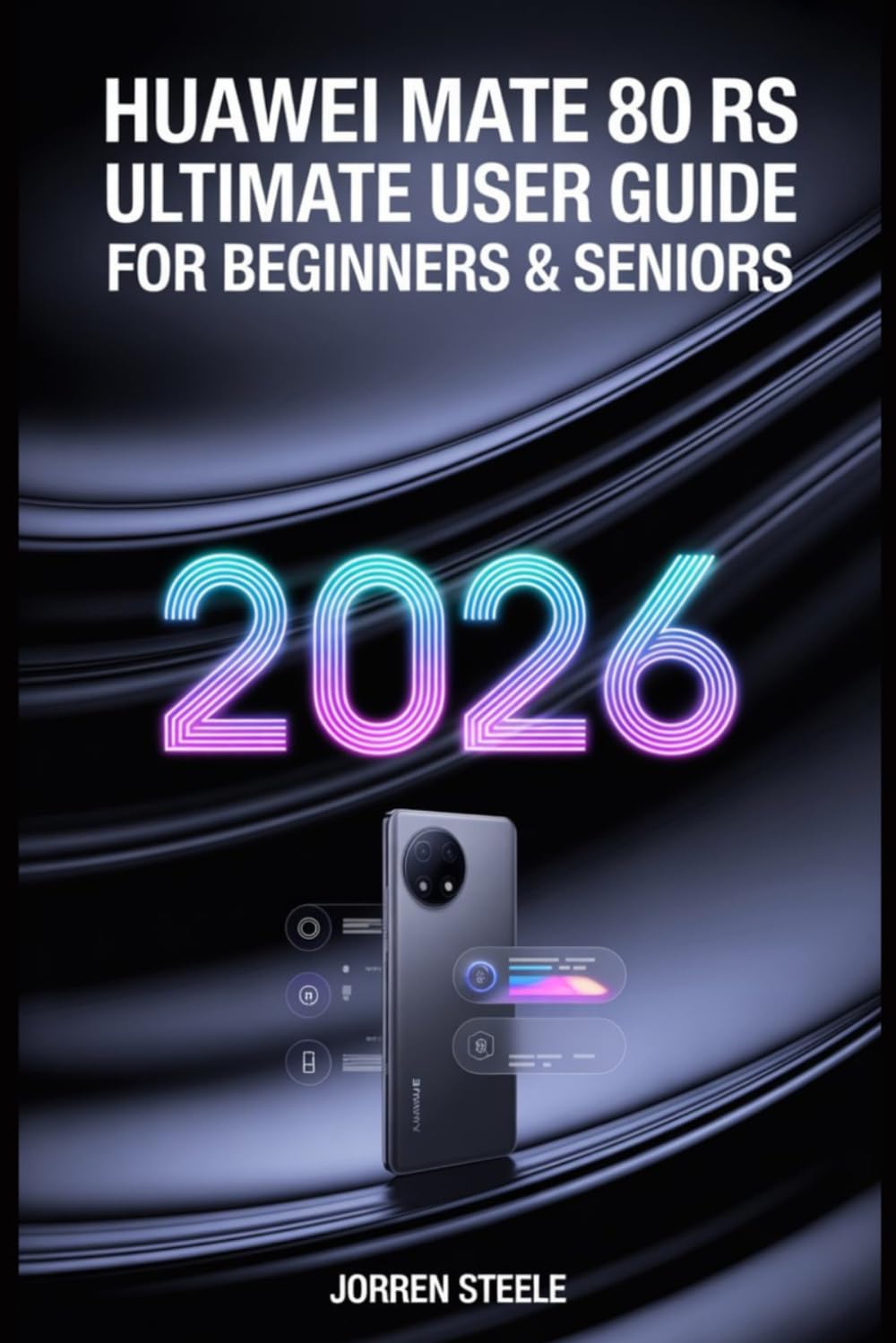 Huawei Mate 80 RS Ultimate User Guide for Beginners & Seniors 2026: The Essential Guide to Unlocking Features, Customizing Settings, and Optimizing Performance
