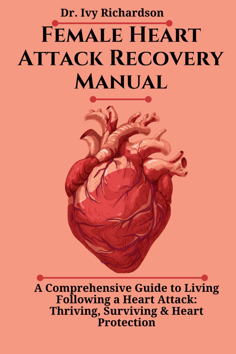 Female Heart Attack Recovery Manual: A Comprehensive Guide to Living Following a Heart Attack: Thriving, Surviving & Heart Protection