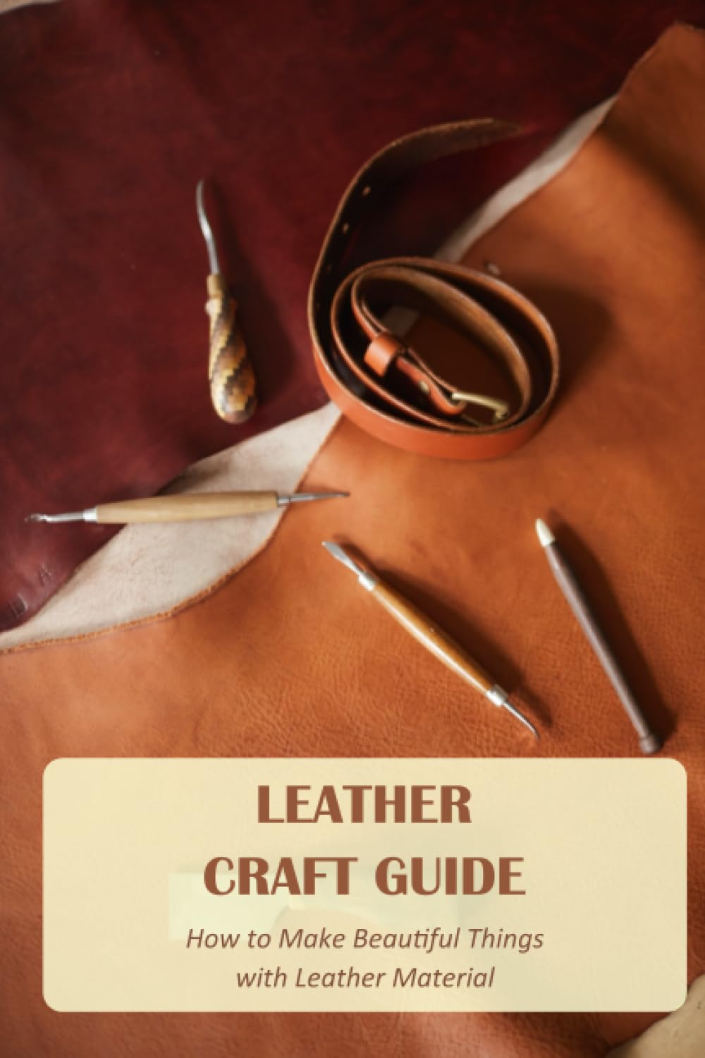 Leather Craft Guide: How to Make Beautiful Things with Leather Material: Leather Craft Ideas