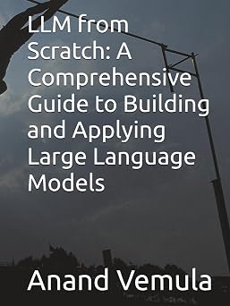 LLM from Scratch A Comprehensive Guide to Building and Applying Large Language Models