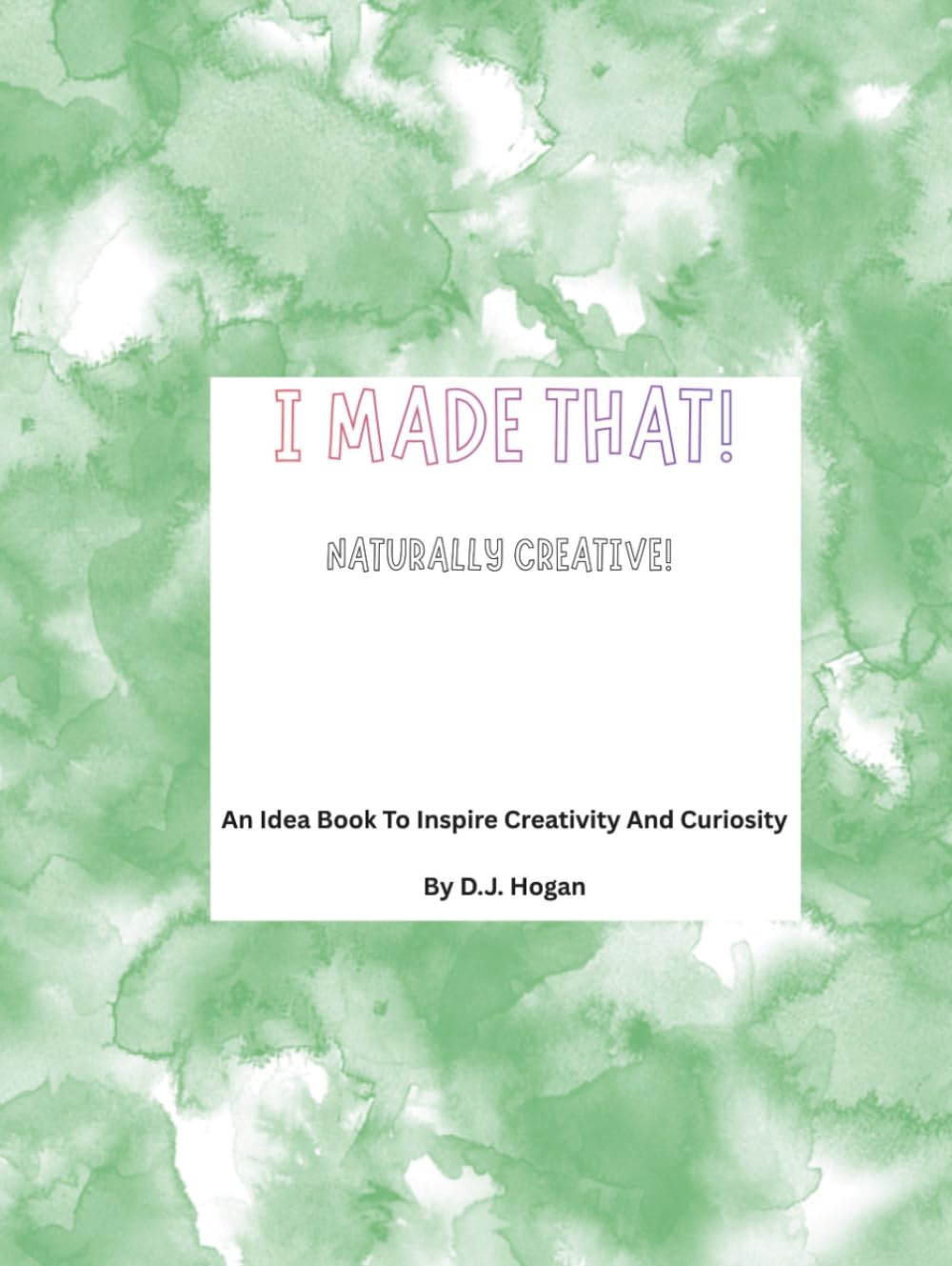 I Made That! Naturally Creative: An Idea Book To Inspire Creativity And Curiosity