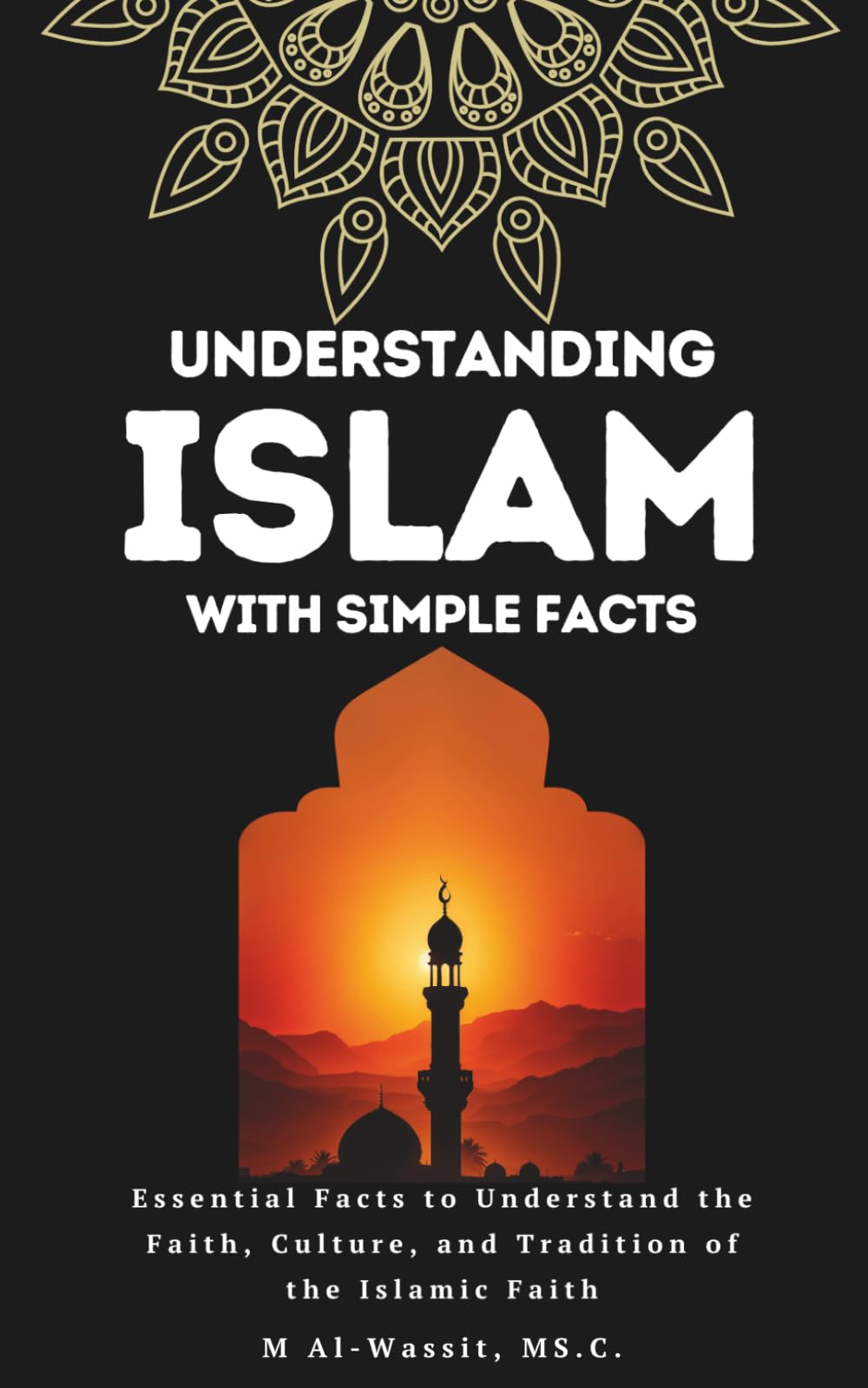 Understanding Islam With Simple Facts: 100 Essential facts to Learn About the Faith, Culture, and Tradition of the Islamic Faith