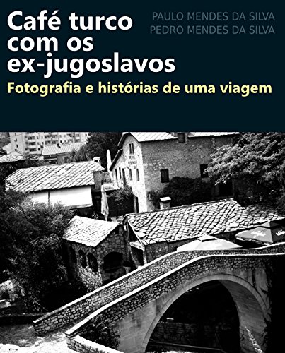 Café turco com os ex-jugoslavos: Fotografia e histórias de uma viagem