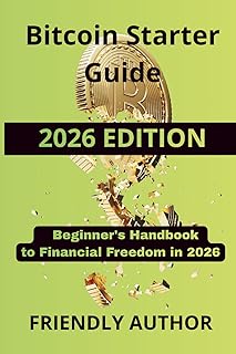 Bitcoin Starter Guide: How to Buy, Store, and Use Bitcoin with Confidence – A Beginner's Handbook to Financial Freedom in 2026