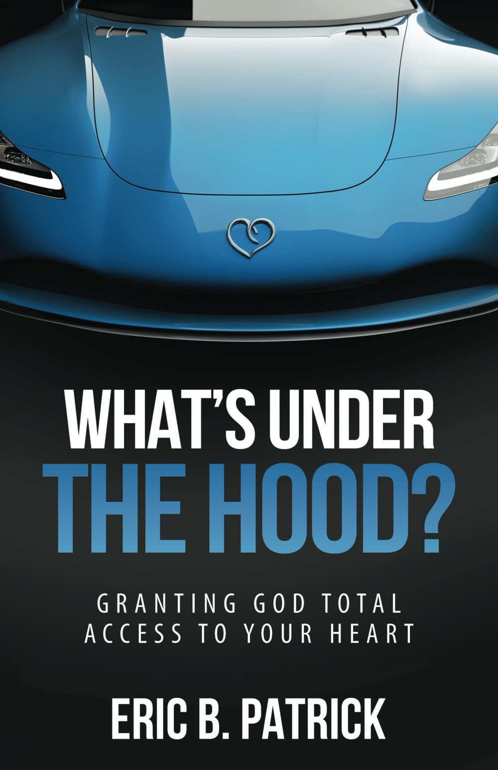 What's Under the Hood?: Granting God Total Access to Your Heart