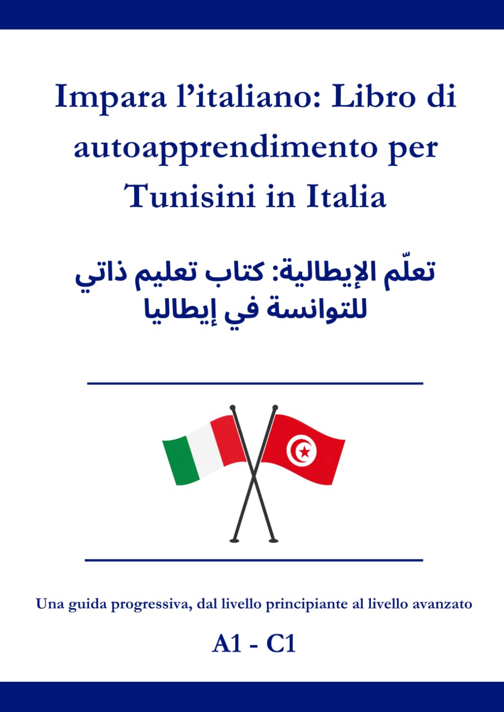 Impara l’italiano: Libro di autoapprendimento per Tunisini in Italia: تعلّم الإيطالية: كتاب تعليم ذاتي للتوانسة في إيطاليا A1 - C1