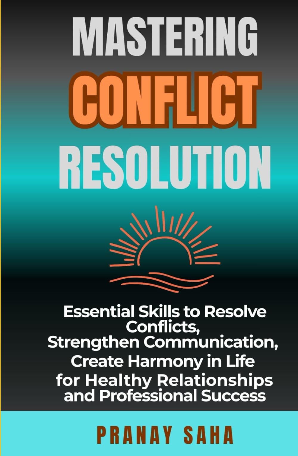 MASTERING CONFLICT RESOLUTION: Essential Skills to Resolve Conflicts, Strengthen Communication, Create Harmony in Life for Healthy Relationships and ... Success (The Mindset Management Mastery)