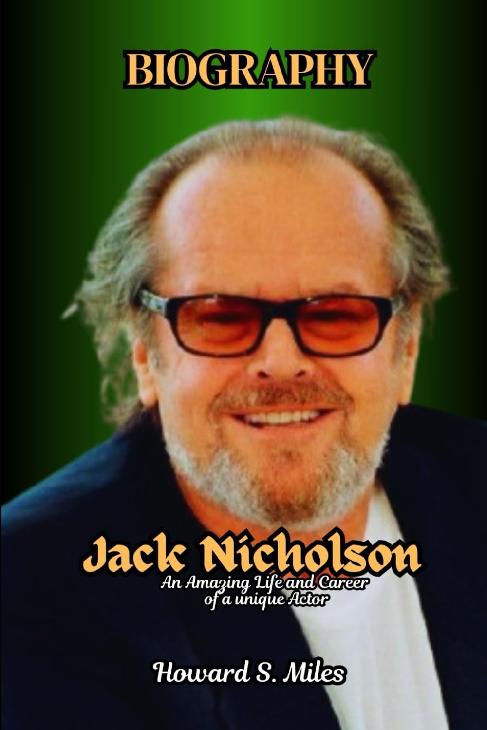 Jack Nicholson Biography: An Amazing Life and Career of a unique Actor (The Collection Of The Biographies Of Amazing Personalities)