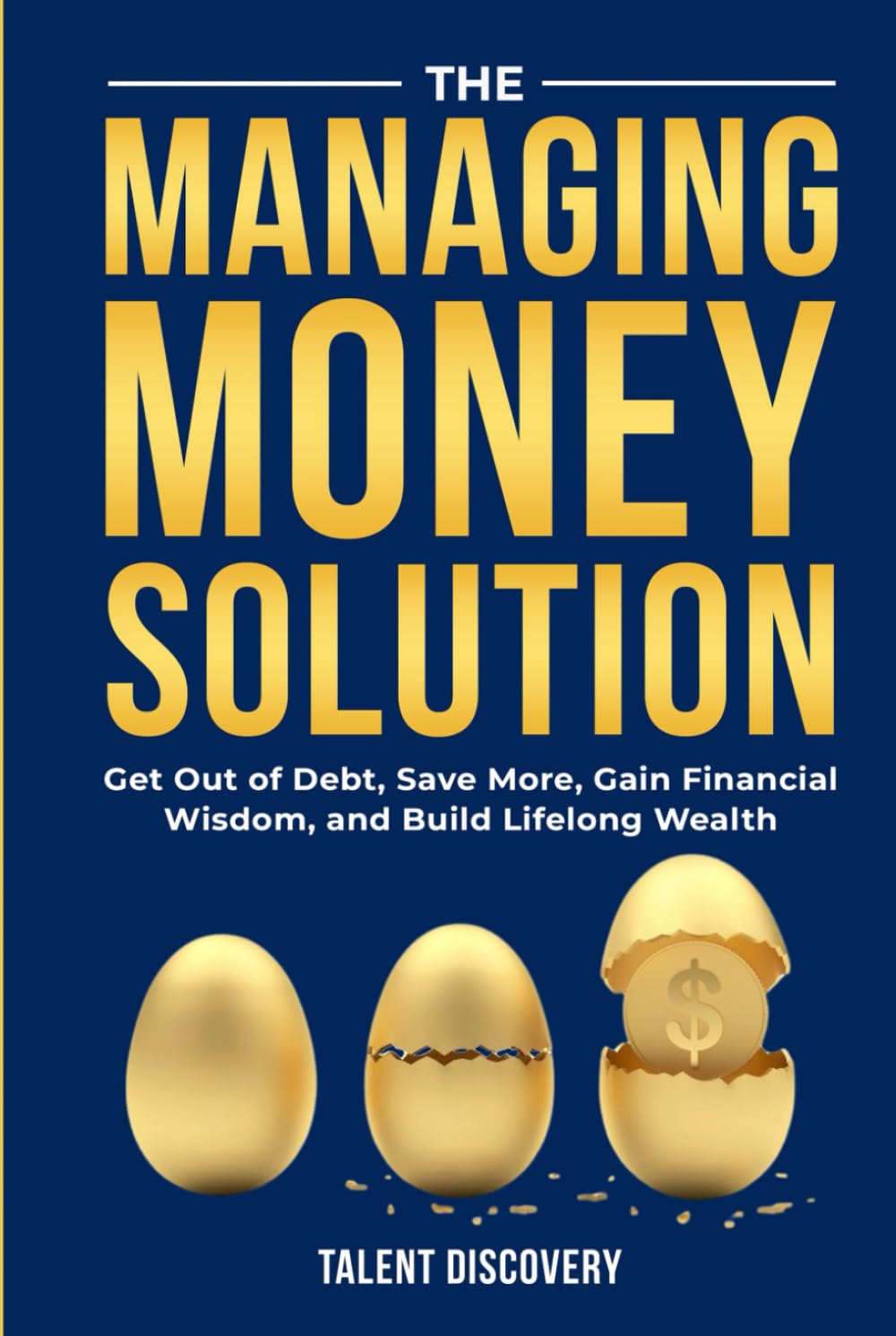 The Managing Money Solution: Get Out of Debt, Save More, Gain Financial Wisdom and Build Lifelong Wealth