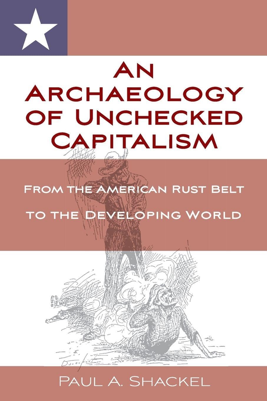 An Archaeology of Unchecked Capitalism: From the American Rust Belt to the Developing World