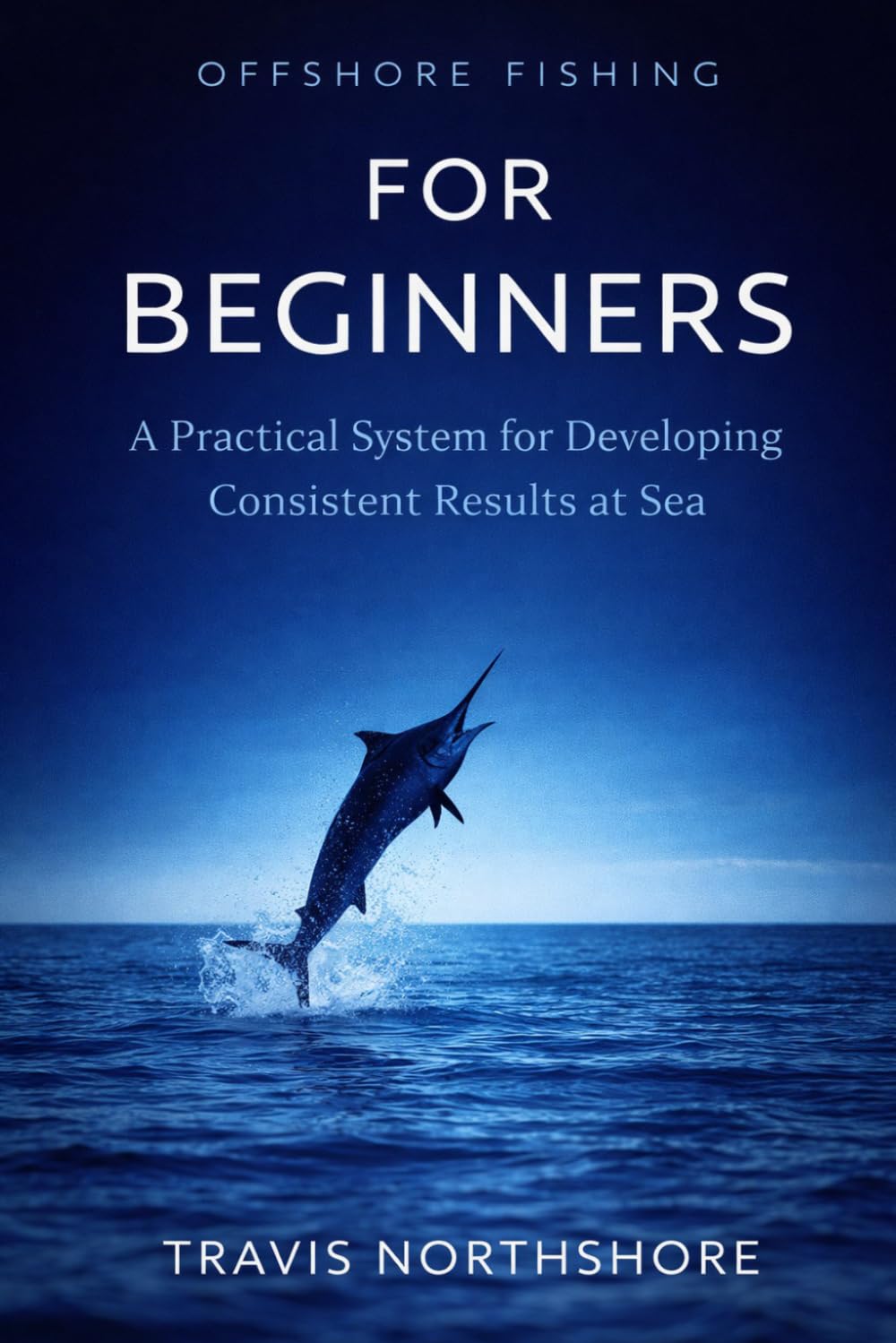 Offshore Fishing for Beginners: A Practical System for Developing Consistent Results at Sea