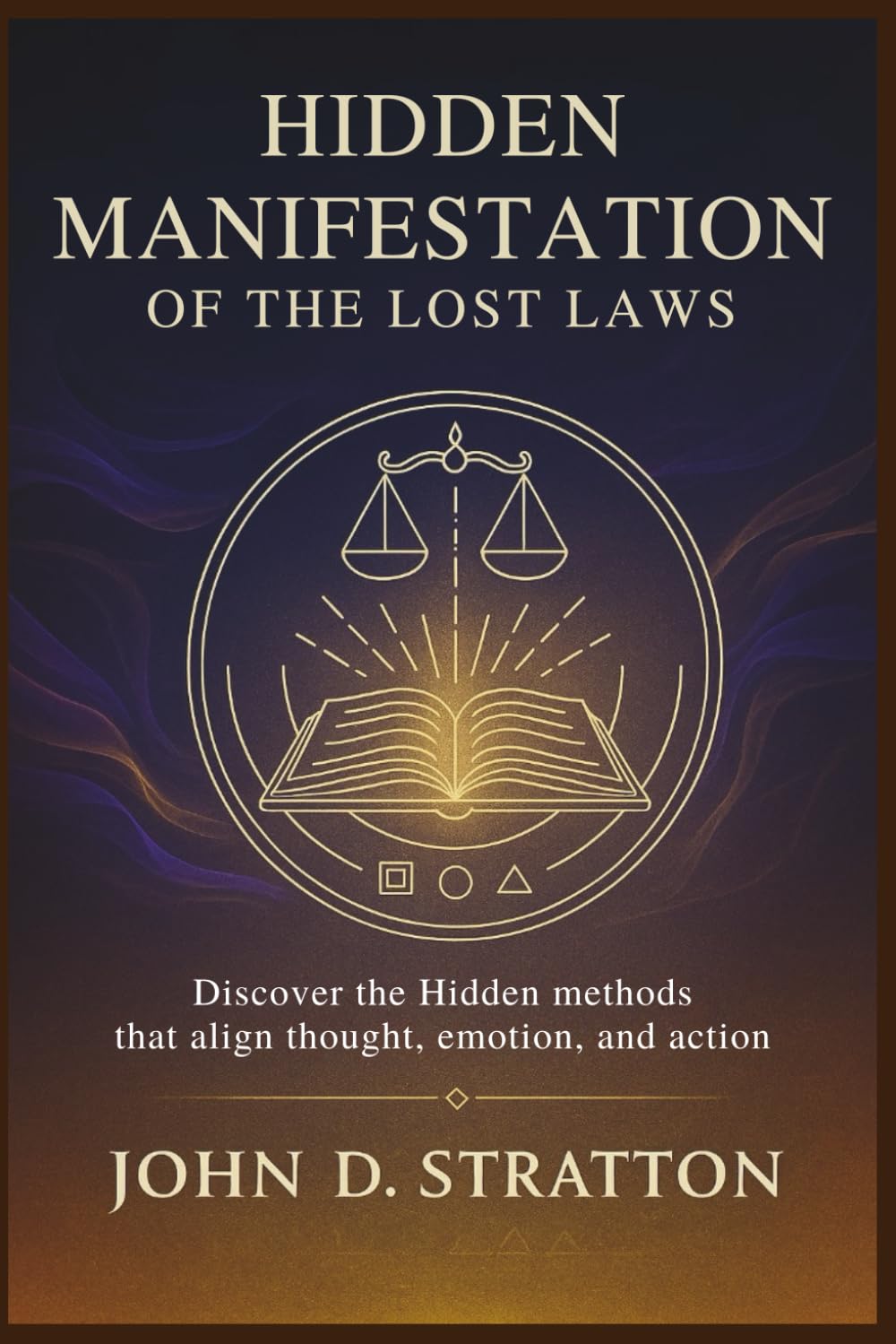 HIDDEN MANIFESTATION OF THE LOST LAWS: Discover the Hidden methods that align thought, emotion, and action