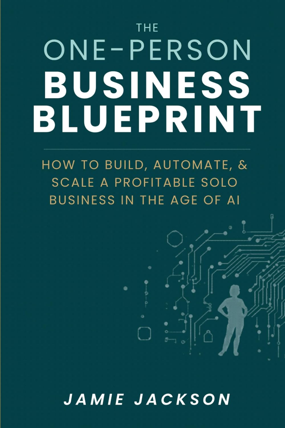 The One-Person Business Blueprint: How to Build, Automate, and Scale a Profitable Solo Business in the Age of AI (THE MONEY PLAN)
