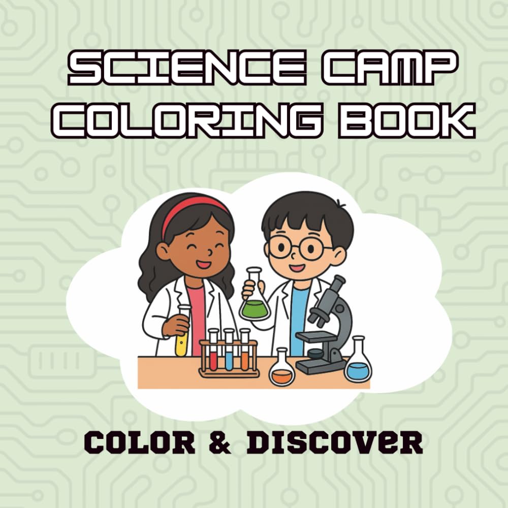 Science Camp Coloring Book: Color, Discover and Explore for Curious Kids: Chemistry Adventures, Astronomy & Space, Biology & Natural Science, Physics & Engineering, and Earth Science!