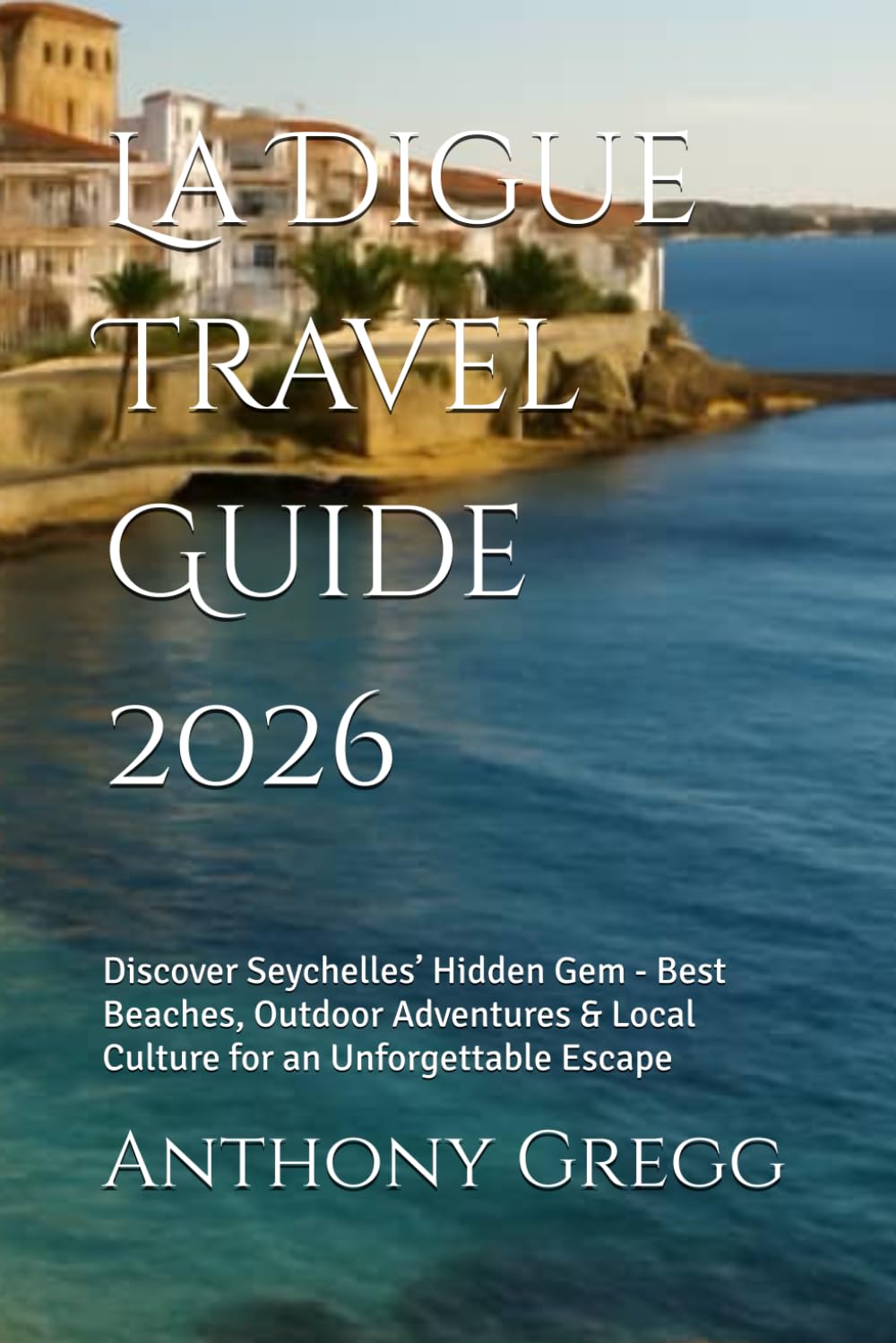 La Digue Travel Guide 2026: Discover Seychelles’ Hidden Gem - Best Beaches, Outdoor Adventures & Local Culture for an Unforgettable Escape