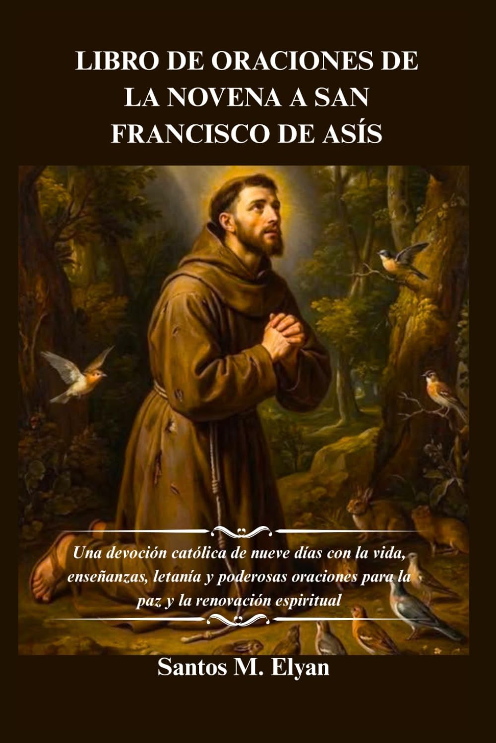 LIBRO DE ORACIONES DE LA NOVENA A SAN FRANCISCO DE ASÍS: Una devoción católica de nueve días con la vida, enseñanzas, letanía y poderosas oraciones para la paz y la renovación espiritual