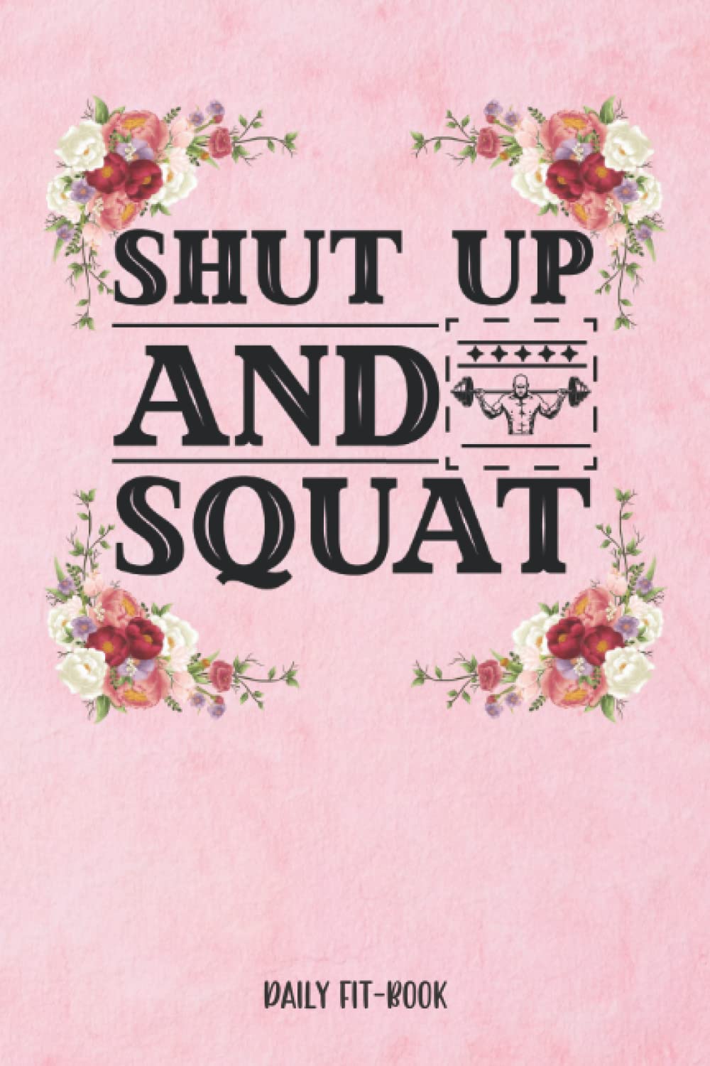 Shut Up and Squat - Daily Fitness Logbook For Women: Track Your Workouts Daily
