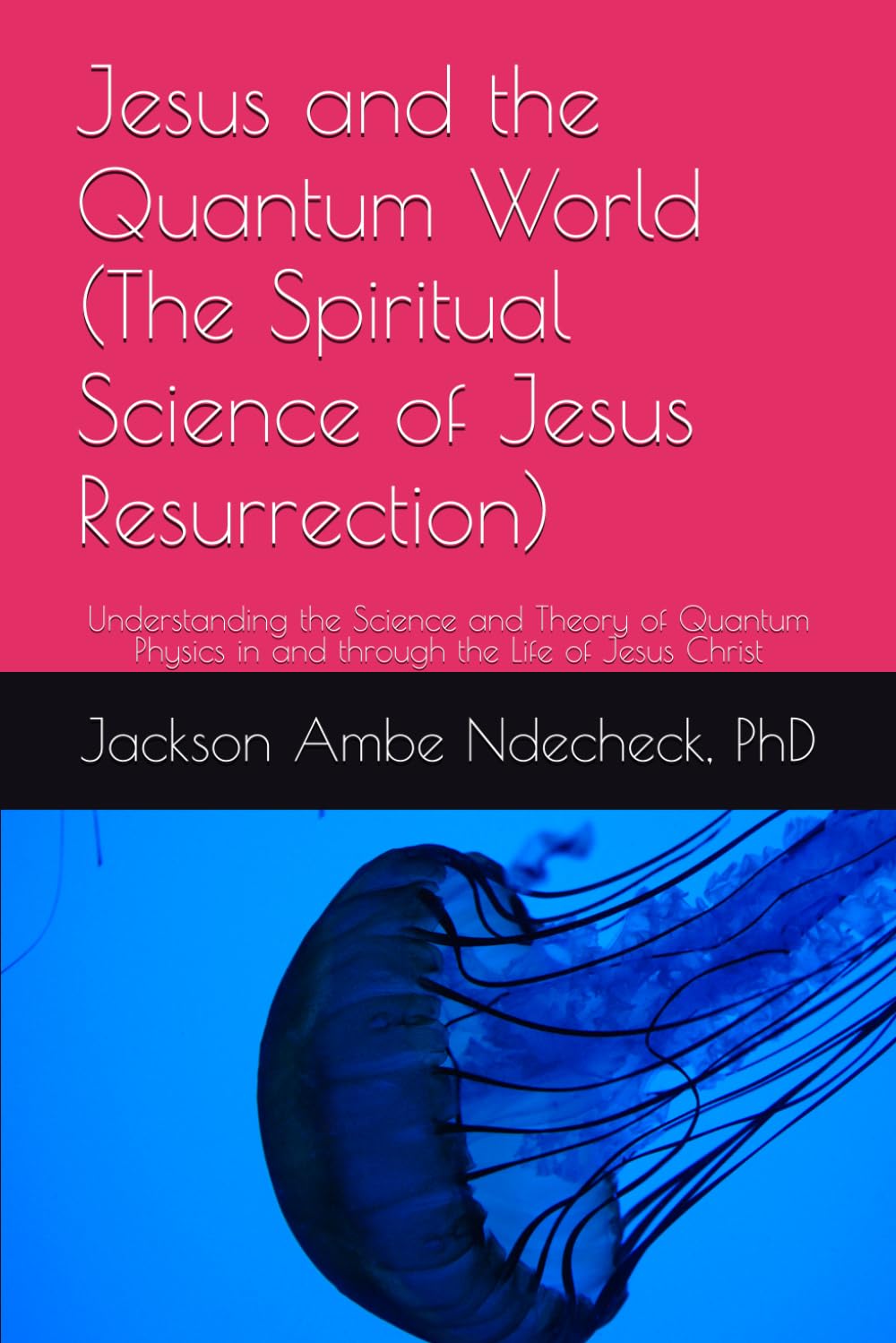 Jesus and the Quantum World (The Spiritual Science of Jesus Resurrection): Understanding the Science and Theory of Quantum Physics in and through the Life of Jesus Christ