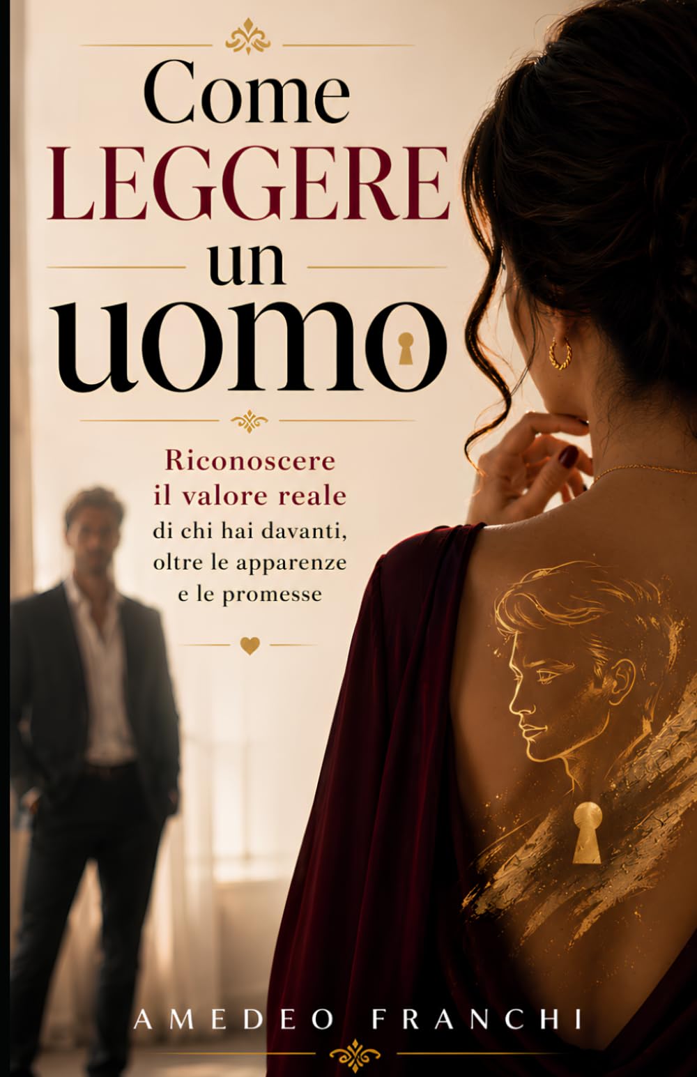 Come Leggere un Uomo: Riconoscere il valore reale di chi hai davanti oltre le apparenze e le promesse.