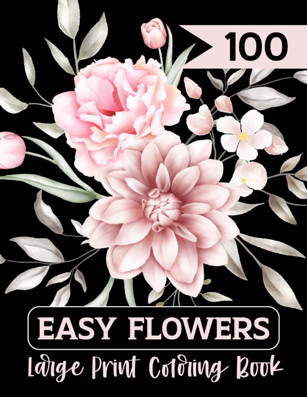 100 Easy Flowers Large Print Coloring Book: An Adult Coloring Book with Flower Collection, Stress Relieving Flower Designs for Relaxation