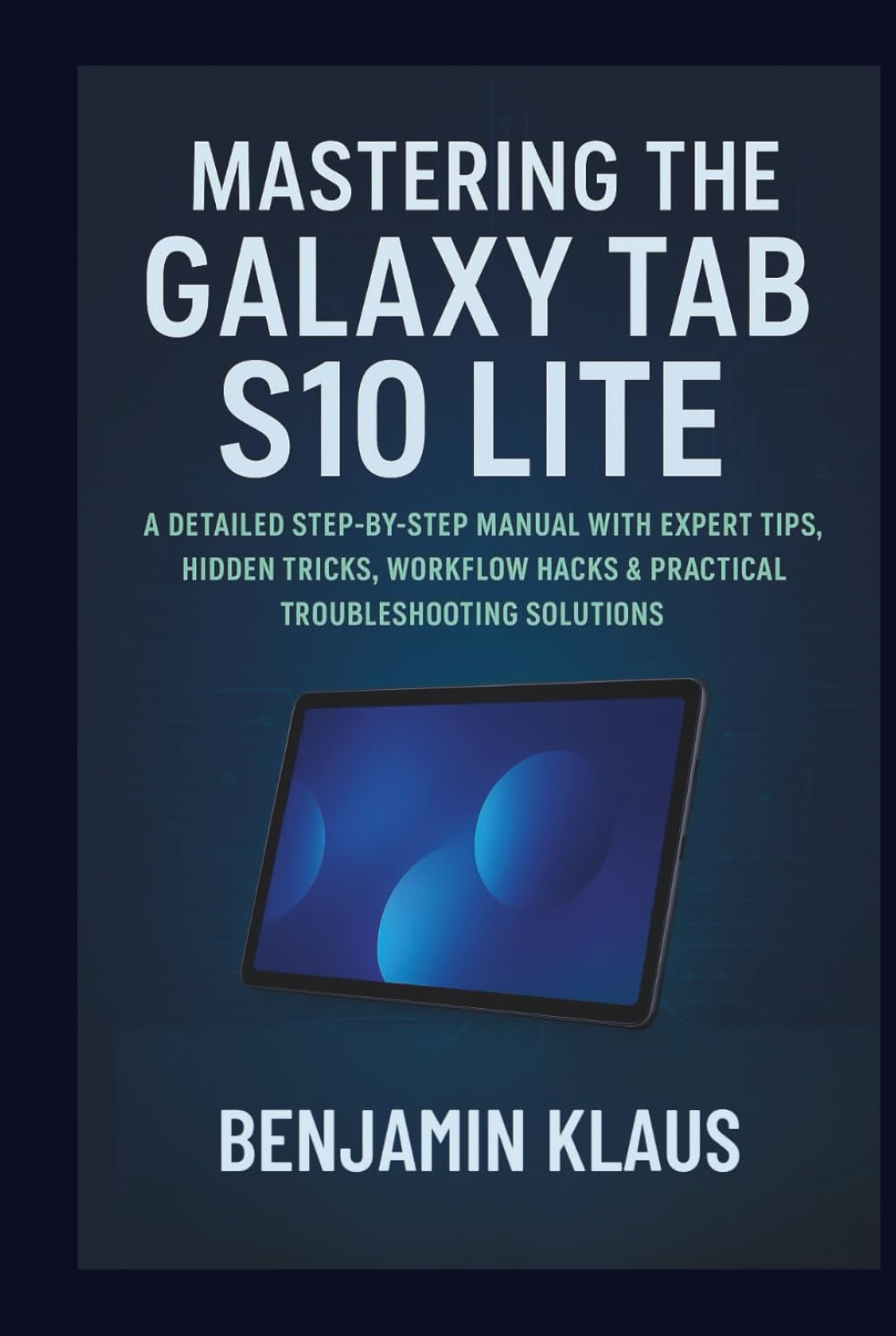 Mastering The Galaxy Tab S10 Lite: A Detailed Step-by-Step Manual with Expert Tips, Hidden Tricks, Workflow Hacks & Practical Troubleshooting Solutions
