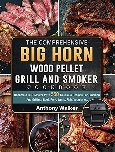 The Comprehensive BIG HORN Wood Pellet Grill And Smoker Cookbook: Become a BBQ Master With 550 Delicious Recipes For Smoking And Grilling: Beef, Pork, Lamb, Fish, Veggies etc