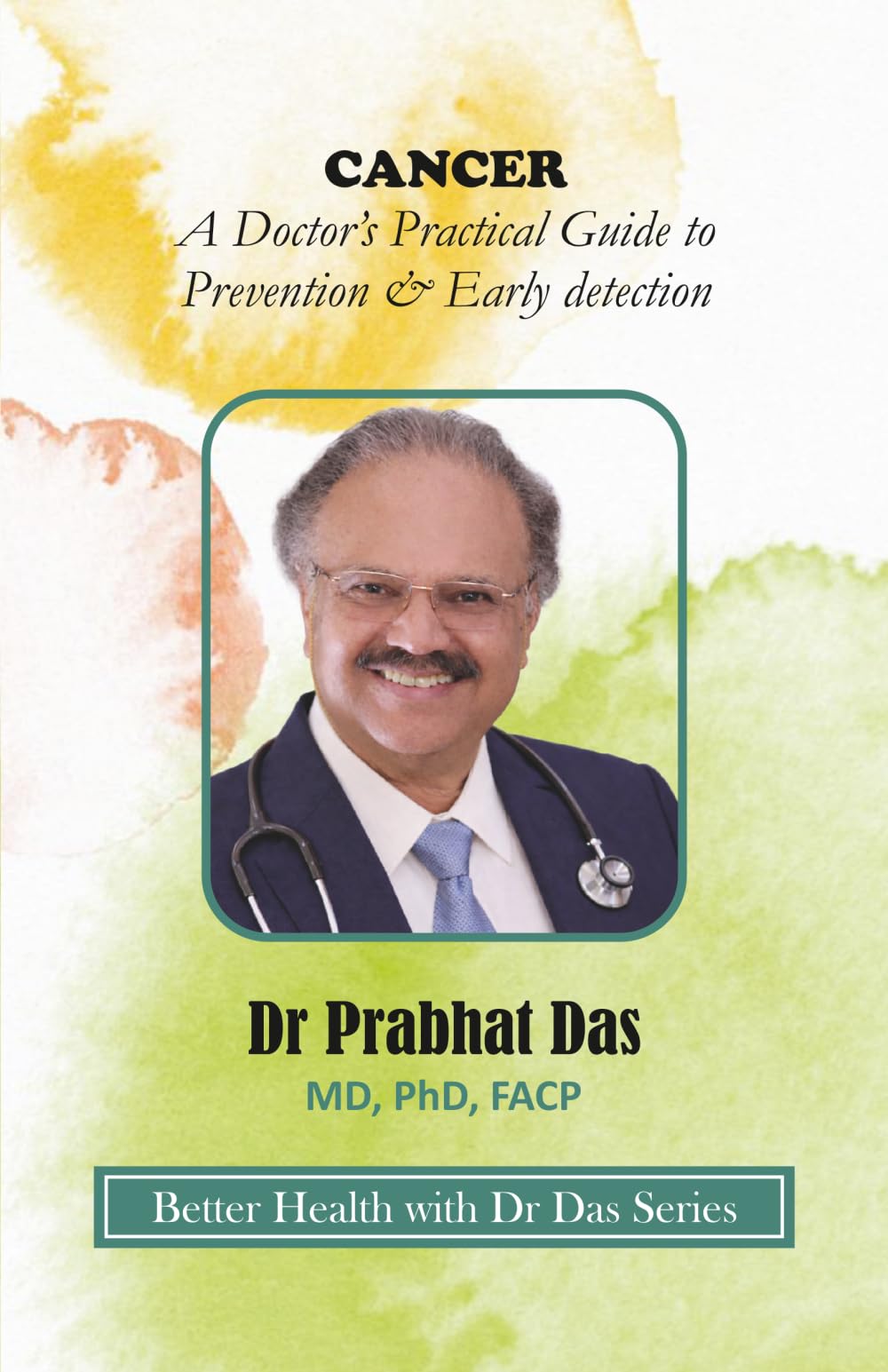 CANCER: A Doctor’s Practical Guide to Prevention & Early Detection (Better Health with Dr Das Series)