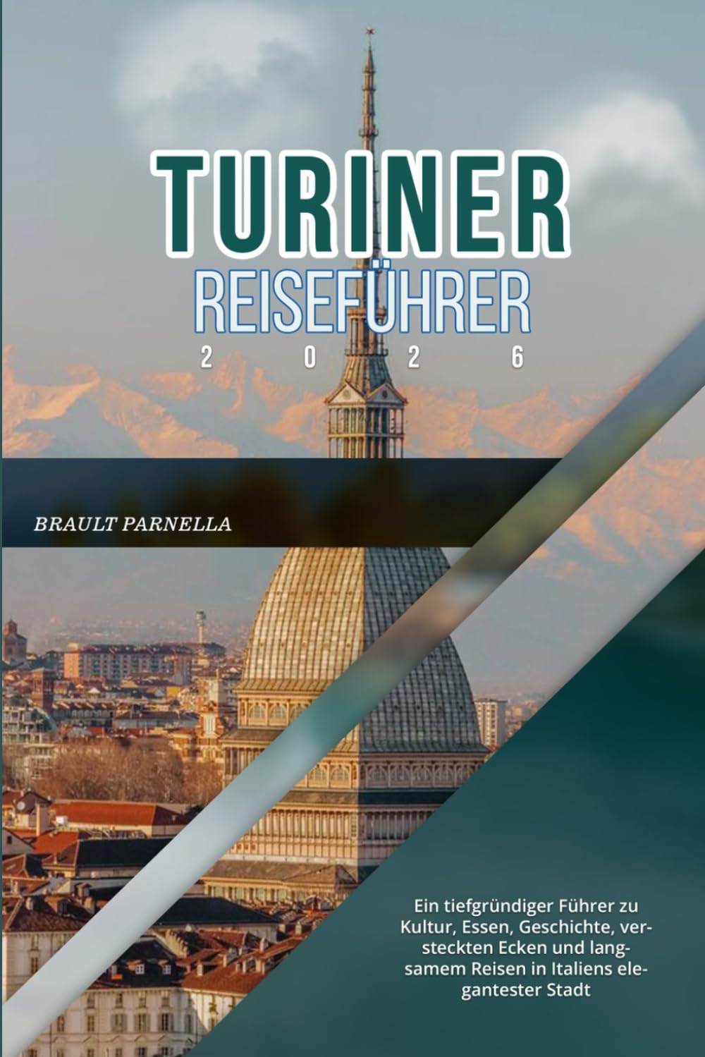 TURINER REISEFÜHRER 2026: Ein tiefgründiger Führer zu Kultur, Essen, Geschichte, versteckten Ecken und langsamem Reisen in Italiens elegantester Stadt