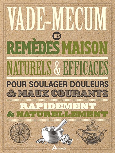 Vade-mecum des remèdes maison naturels & efficaces : Pour soulager douleurs & maux courants rapidement & naturellement