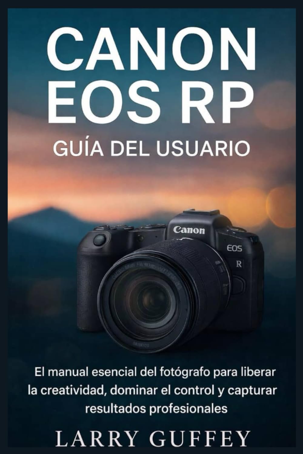 Canon EOS RP GUÍA DEL USUARIO: El manual esencial del fotógrafo para liberar la creatividad, dominar el control y capturar resultados profesionales