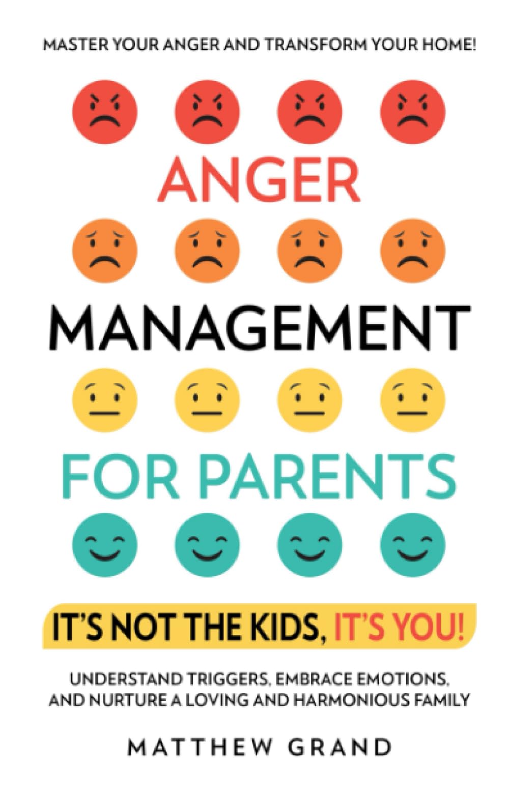 Anger Management for Parents It’s Not The Kids, It’s You!: Master Your Anger and Transform Your Home! Understand Triggers, Embrace Emotions, and Nurture a Loving and Harmonious Family