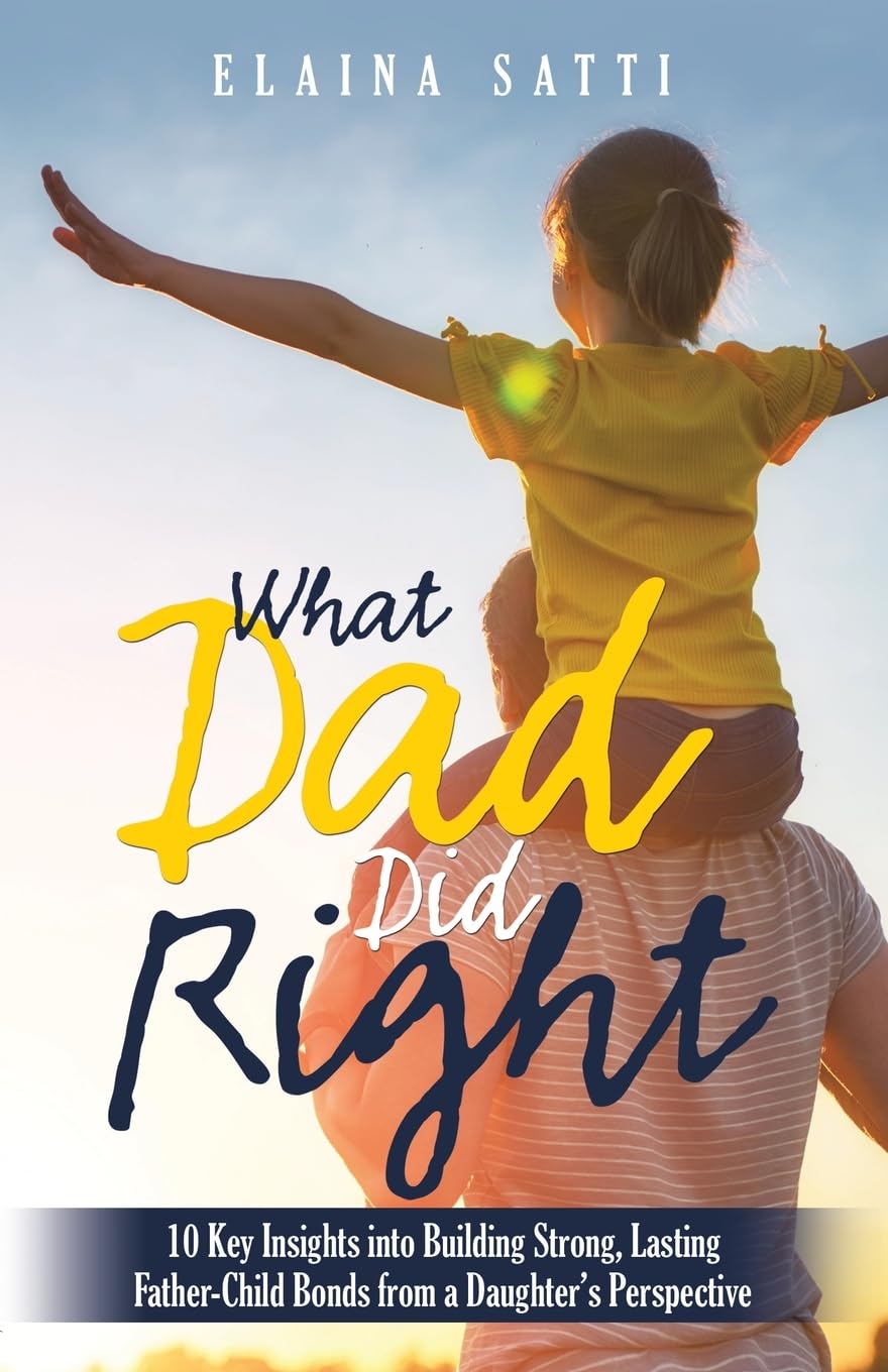 What Dad Did Right: 10 Key Insights into Building Strong, Lasting Father-Child Bonds from a Daughter's Perspective